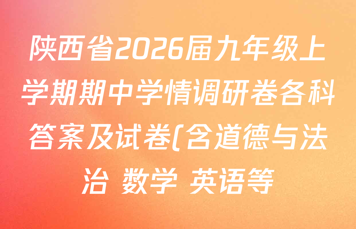 陕西省2026届九年级上学期期中学情调研卷各科答案及试卷(含道德与法治 数学 英语等) 陕西省2026届九年级上学期期中学情调研卷各科答案及试卷(含道德与法治 数学 英语等)